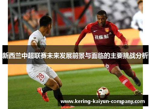 新西兰中超联赛未来发展前景与面临的主要挑战分析