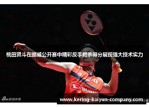 桃田贤斗在挪威公开赛中精彩反手劈杀得分展现强大技术实力 桃田贤斗在挪威公开赛中精彩反手劈杀得分展现强大技术实力