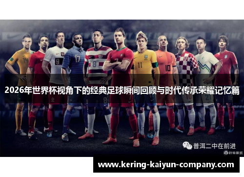 2026年世界杯视角下的经典足球瞬间回顾与时代传承荣耀记忆篇