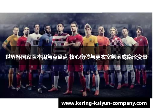 世界杯国家队本周焦点盘点 核心伤停与更衣室氛围成隐形变量