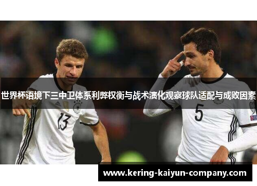 世界杯语境下三中卫体系利弊权衡与战术演化观察球队适配与成败因素 世界杯语境下三中卫体系利弊权衡与战术演化观察球队适配与成败因素