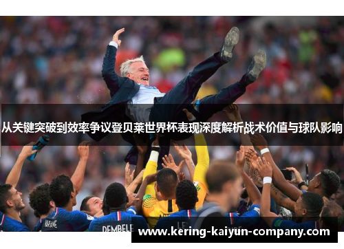 从关键突破到效率争议登贝莱世界杯表现深度解析战术价值与球队影响 从关键突破到效率争议登贝莱世界杯表现深度解析战术价值与球队影响