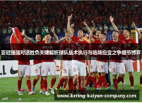 亚冠强强对话胜负关键解析球队战术执行与临场应变之争细节博弈