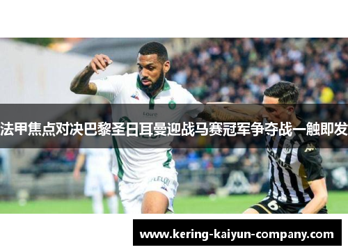 法甲焦点对决巴黎圣日耳曼迎战马赛冠军争夺战一触即发