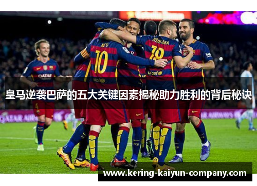 皇马逆袭巴萨的五大关键因素揭秘助力胜利的背后秘诀