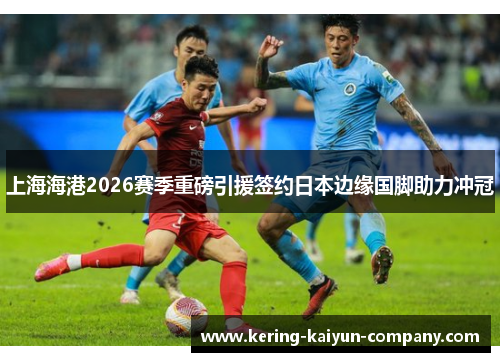上海海港2026赛季重磅引援签约日本边缘国脚助力冲冠