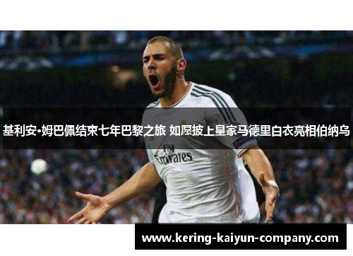 基利安·姆巴佩结束七年巴黎之旅 如愿披上皇家马德里白衣亮相伯纳乌