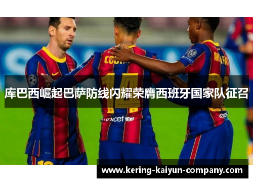 库巴西崛起巴萨防线闪耀荣膺西班牙国家队征召