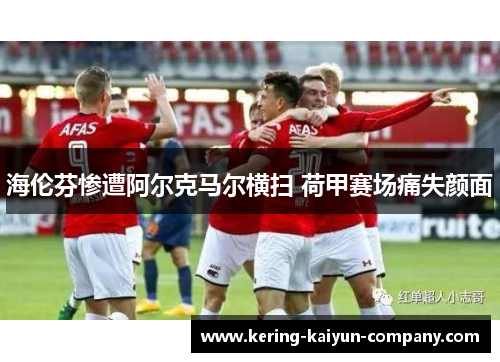 海伦芬惨遭阿尔克马尔横扫 荷甲赛场痛失颜面