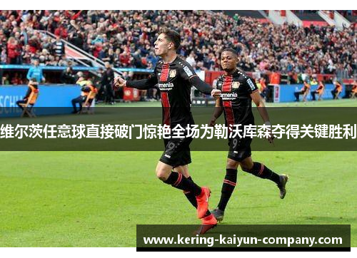 维尔茨任意球直接破门惊艳全场为勒沃库森夺得关键胜利