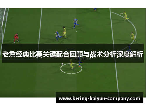 老詹经典比赛关键配合回顾与战术分析深度解析