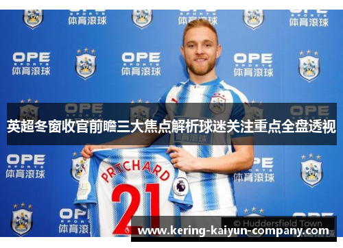 英超冬窗收官前瞻三大焦点解析球迷关注重点全盘透视