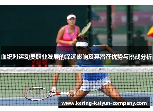 血统对运动员职业发展的深远影响及其潜在优势与挑战分析