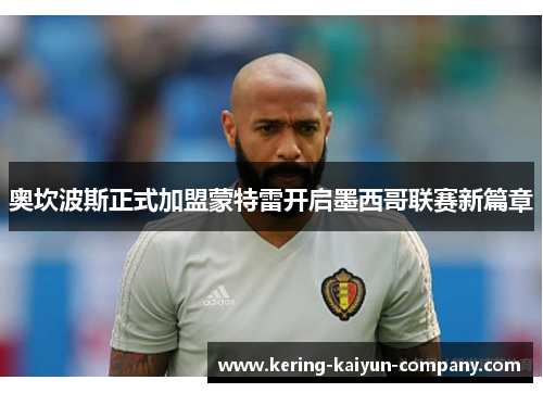 奥坎波斯正式加盟蒙特雷开启墨西哥联赛新篇章 奥坎波斯正式加盟蒙特雷开启墨西哥联赛新篇章