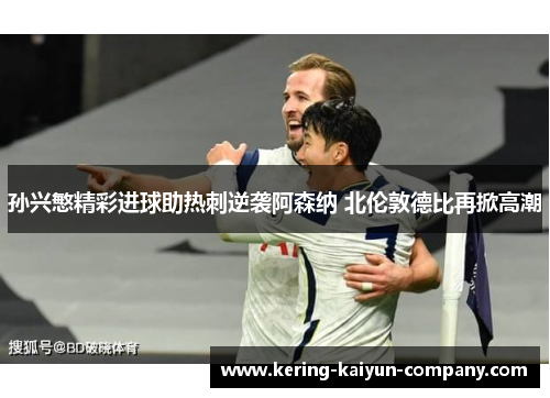 孙兴慜精彩进球助热刺逆袭阿森纳 北伦敦德比再掀高潮 孙兴慜精彩进球助热刺逆袭阿森纳 北伦敦德比再掀高潮