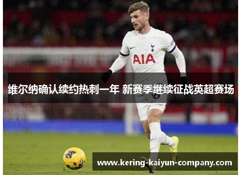 维尔纳确认续约热刺一年 新赛季继续征战英超赛场 维尔纳确认续约热刺一年 新赛季继续征战英超赛场